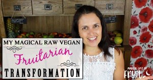 My story - My magical raw vegan fruitarian transformation